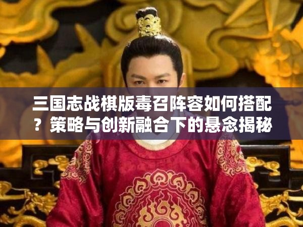 三国志战棋版毒召阵容如何搭配？策略与创新融合下的悬念揭秘