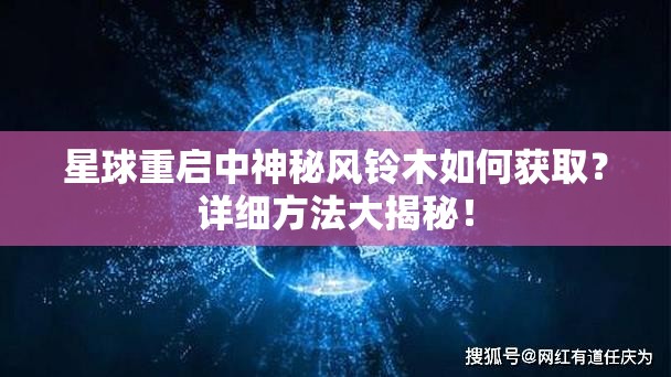 星球重启中神秘风铃木如何获取？详细方法大揭秘！