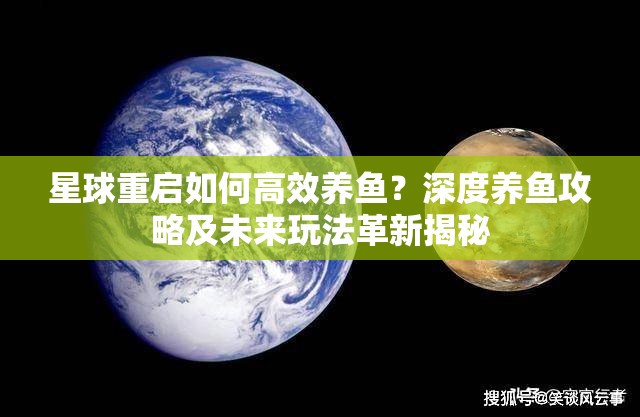 星球重启如何高效养鱼？深度养鱼攻略及未来玩法革新揭秘