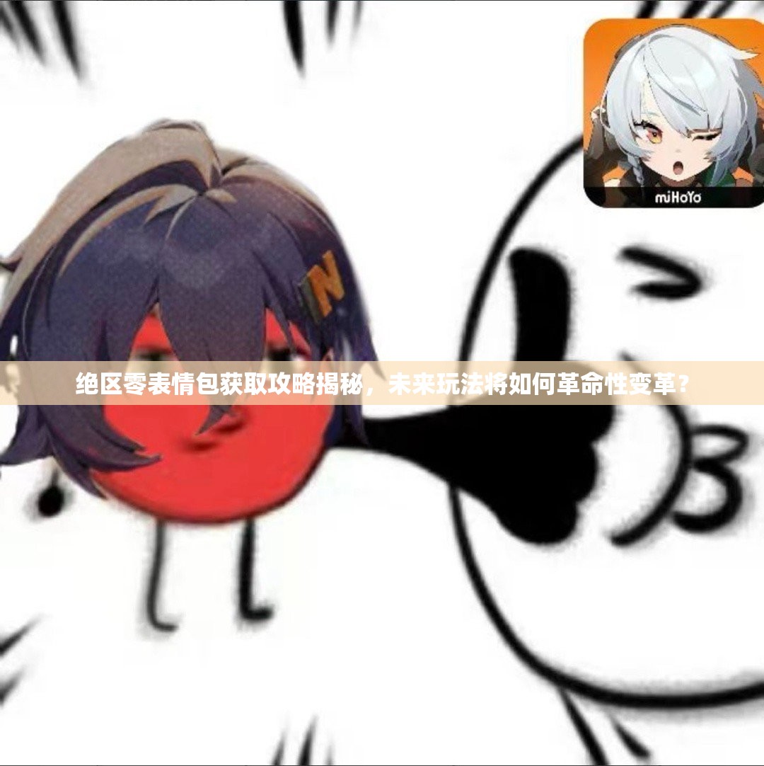 绝区零表情包获取攻略揭秘，未来玩法将如何革命性变革？