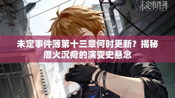 未定事件簿第十三章何时更新？揭秘厝火沉疴的演变史悬念