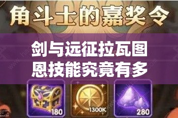 剑与远征拉瓦图恩技能究竟有多强？其在团队资源管理中扮演何种关键角色？