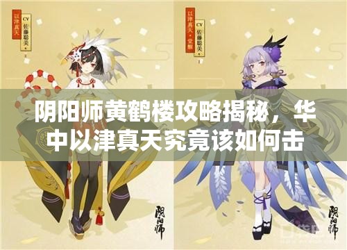 阴阳师黄鹤楼攻略揭秘，华中以津真天究竟该如何击败？