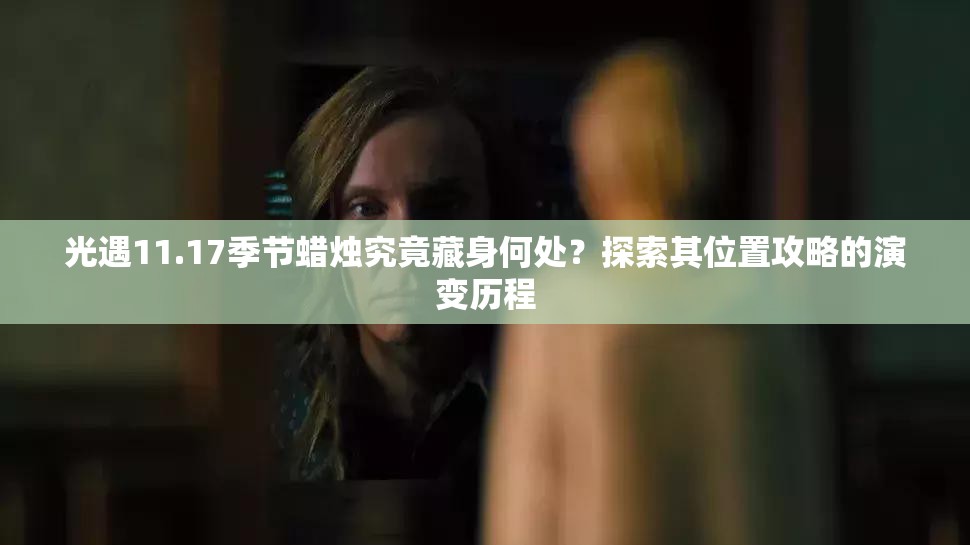 光遇11.17季节蜡烛究竟藏身何处？探索其位置攻略的演变历程