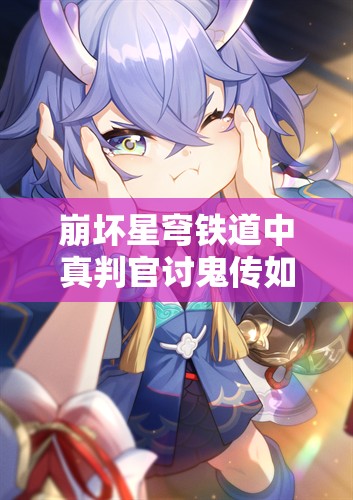 崩坏星穹铁道中真判官讨鬼传如何解锁？成就攻略大揭秘！