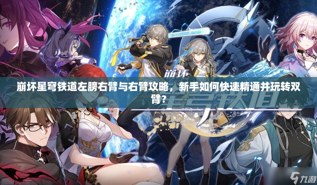 崩坏星穹铁道左膀右臂与右臂攻略，新手如何快速精通并玩转双臂？