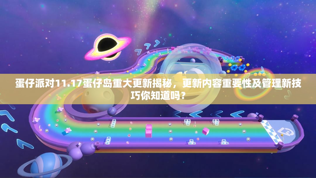 蛋仔派对11.17蛋仔岛重大更新揭秘，更新内容重要性及管理新技巧你知道吗？