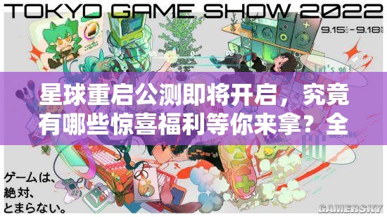 星球重启公测即将开启，究竟有哪些惊喜福利等你来拿？全面揭秘！