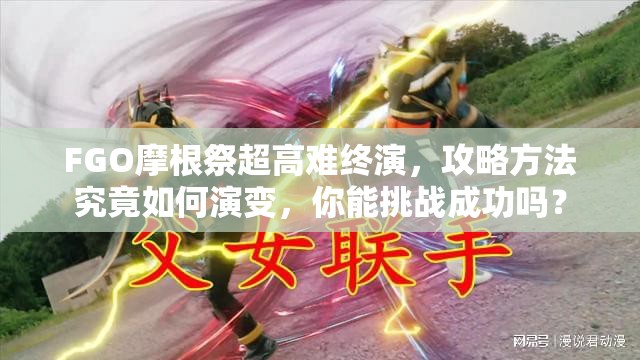 FGO摩根祭超高难终演，攻略方法究竟如何演变，你能挑战成功吗？