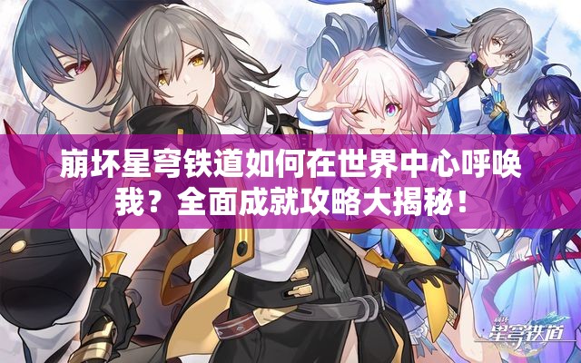 崩坏星穹铁道如何在世界中心呼唤我？全面成就攻略大揭秘！