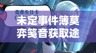 未定事件簿莫弈笺音获取途径揭秘，服装特色及未来玩法革新大预测？