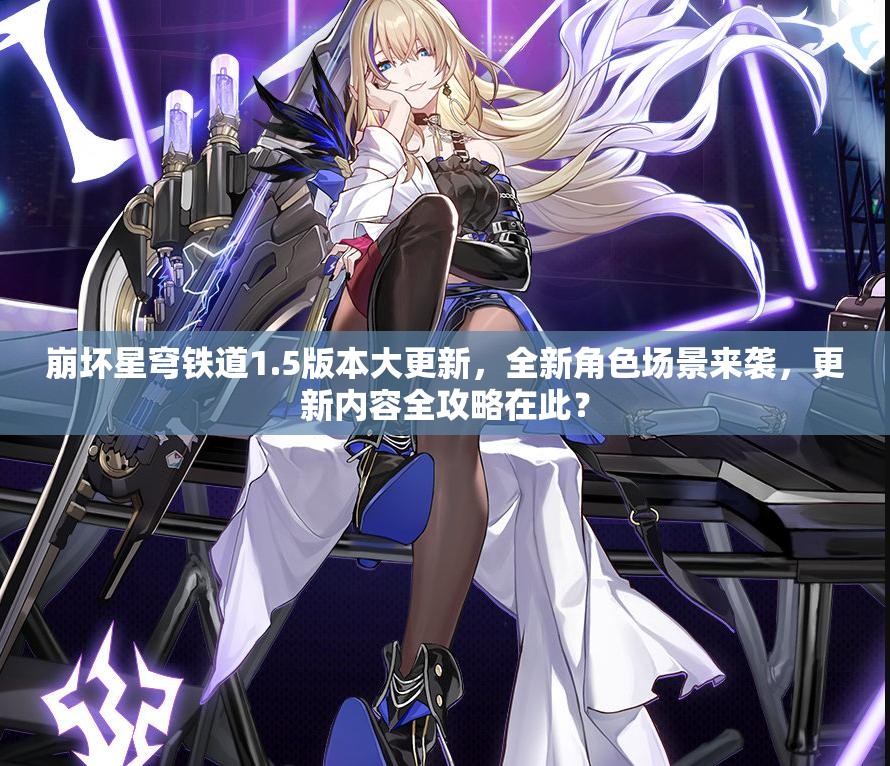 崩坏星穹铁道1.5版本大更新，全新角色场景来袭，更新内容全攻略在此？