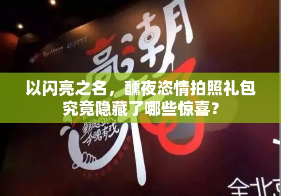 以闪亮之名，醺夜恣情拍照礼包究竟隐藏了哪些惊喜？