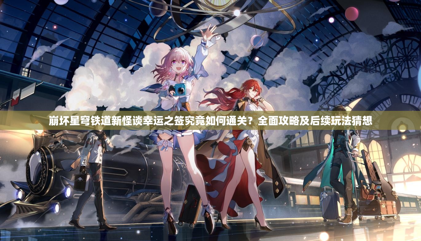 崩坏星穹铁道新怪谈幸运之签究竟如何通关？全面攻略及后续玩法猜想