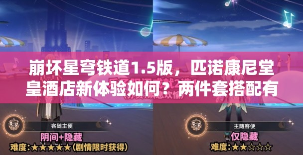 崩坏星穹铁道1.5版，匹诺康尼堂皇酒店新体验如何？两件套搭配有何惊喜？