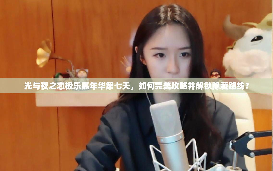 光与夜之恋极乐嘉年华第七天，如何完美攻略并解锁隐藏路线？