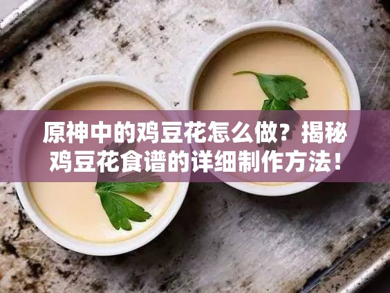 原神中的鸡豆花怎么做？揭秘鸡豆花食谱的详细制作方法！