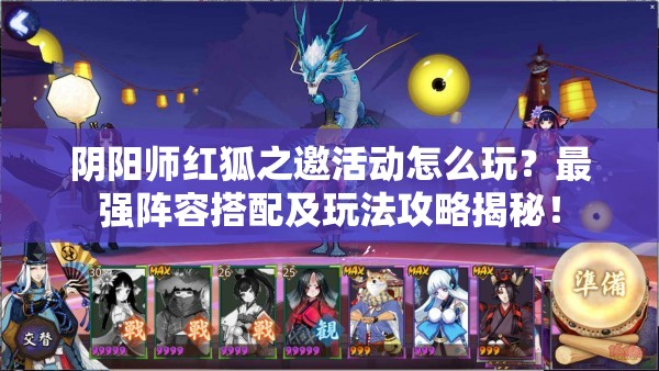阴阳师红狐之邀活动怎么玩？最强阵容搭配及玩法攻略揭秘！