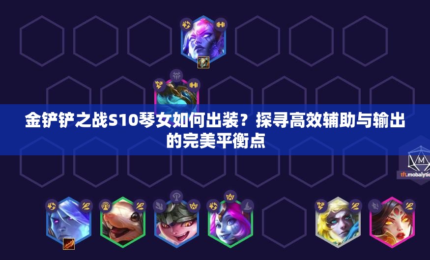 金铲铲之战S10琴女如何出装？探寻高效辅助与输出的完美平衡点