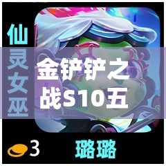 金铲铲之战S10五费棋子有何新变化？新赛季独特魅力等你来探索！