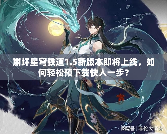 崩坏星穹铁道1.5新版本即将上线，如何轻松预下载快人一步？