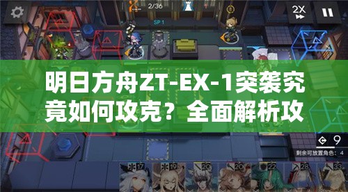 明日方舟ZT-EX-1突袭究竟如何攻克？全面解析攻略方法揭秘