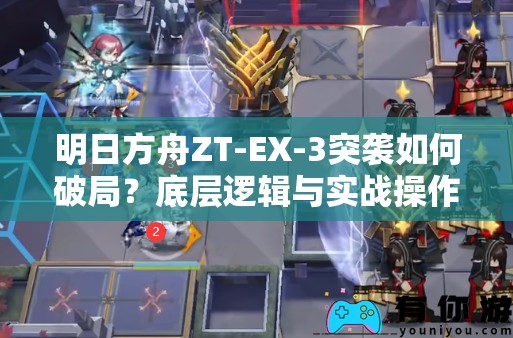 明日方舟ZT-EX-3突袭如何破局？底层逻辑与实战操作全解析