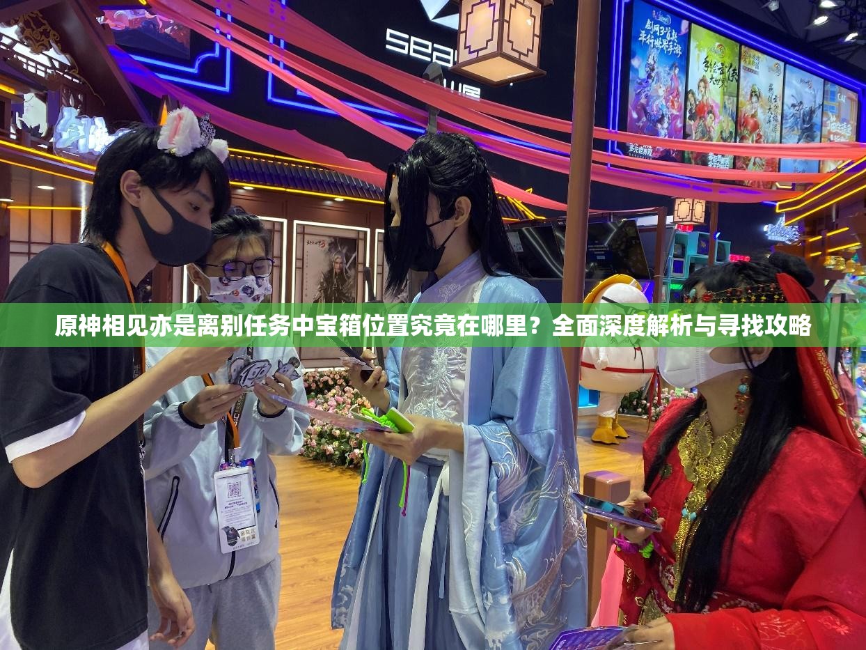 原神相见亦是离别任务中宝箱位置究竟在哪里？全面深度解析与寻找攻略