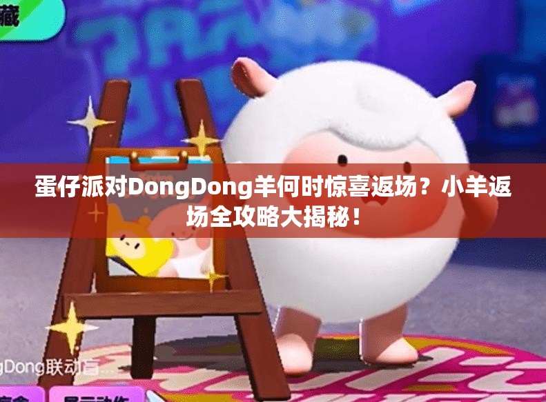 蛋仔派对DongDong羊何时惊喜返场？小羊返场全攻略大揭秘！