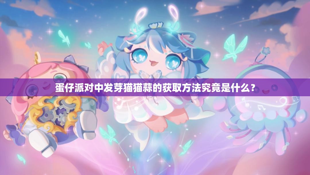 蛋仔派对中发芽猫猫蒜的获取方法究竟是什么？