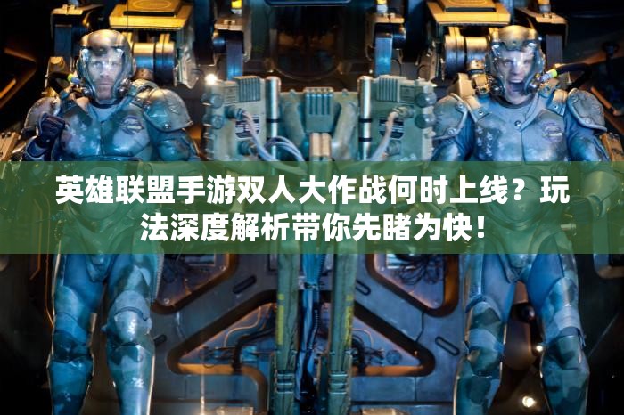 英雄联盟手游双人大作战何时上线？玩法深度解析带你先睹为快！