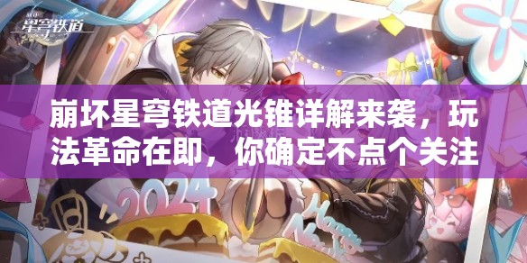 崩坏星穹铁道光锥详解来袭，玩法革命在即，你确定不点个关注看看？