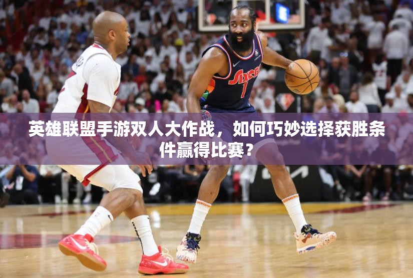 英雄联盟手游双人大作战，如何巧妙选择获胜条件赢得比赛？