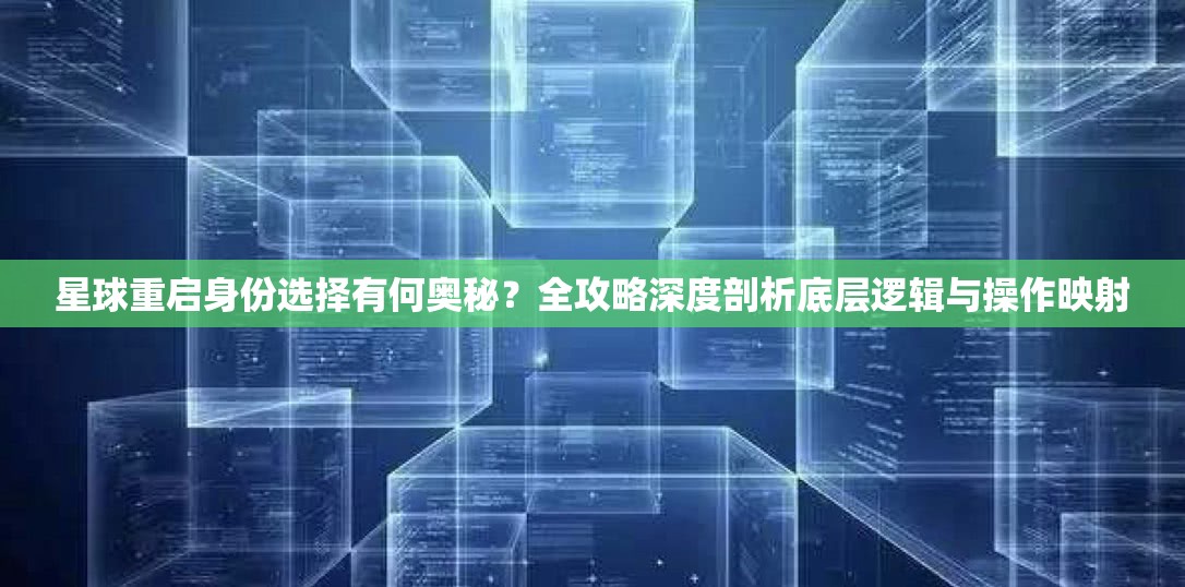 星球重启身份选择有何奥秘？全攻略深度剖析底层逻辑与操作映射
