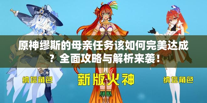 原神缪斯的母亲任务该如何完美达成？全面攻略与解析来袭！