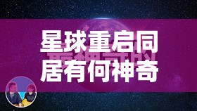 星球重启同居有何神奇功效？揭秘同居作用及演变历程专题