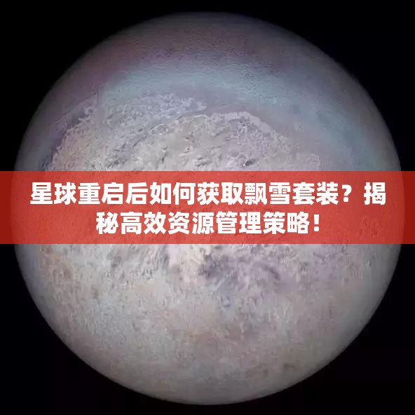 星球重启后如何获取飘雪套装？揭秘高效资源管理策略！