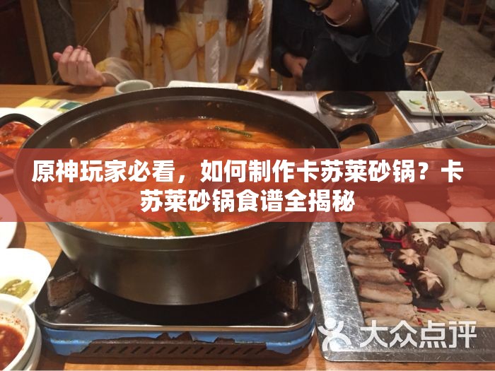 原神玩家必看，如何制作卡苏莱砂锅？卡苏莱砂锅食谱全揭秘