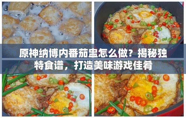 原神纳博内番茄盅怎么做？揭秘独特食谱，打造美味游戏佳肴