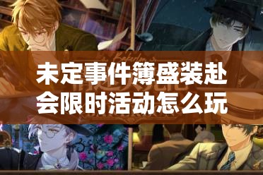 未定事件簿盛装赴会限时活动怎么玩？全面攻略揭秘！