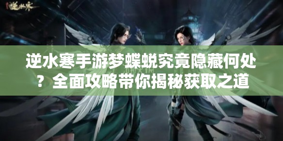 逆水寒手游梦蝶蜕究竟隐藏何处？全面攻略带你揭秘获取之道