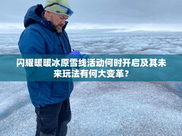 闪耀暖暖冰原雪线活动何时开启及其未来玩法有何大变革？