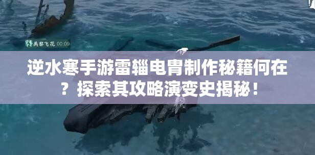 逆水寒手游雷辎电胄制作秘籍何在？探索其攻略演变史揭秘！