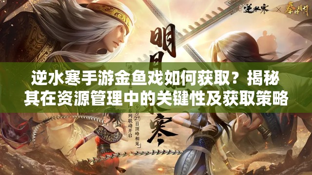 逆水寒手游金鱼戏如何获取？揭秘其在资源管理中的关键性及获取策略