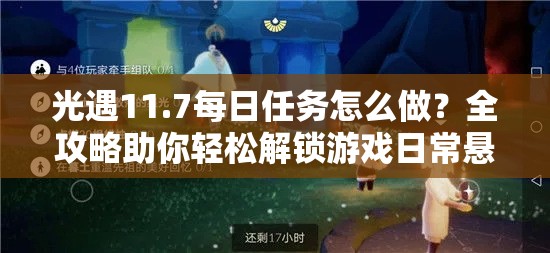 光遇11.7每日任务怎么做？全攻略助你轻松解锁游戏日常悬念！