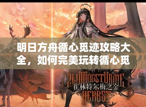 明日方舟循心觅迹攻略大全，如何完美玩转循心觅迹活动？