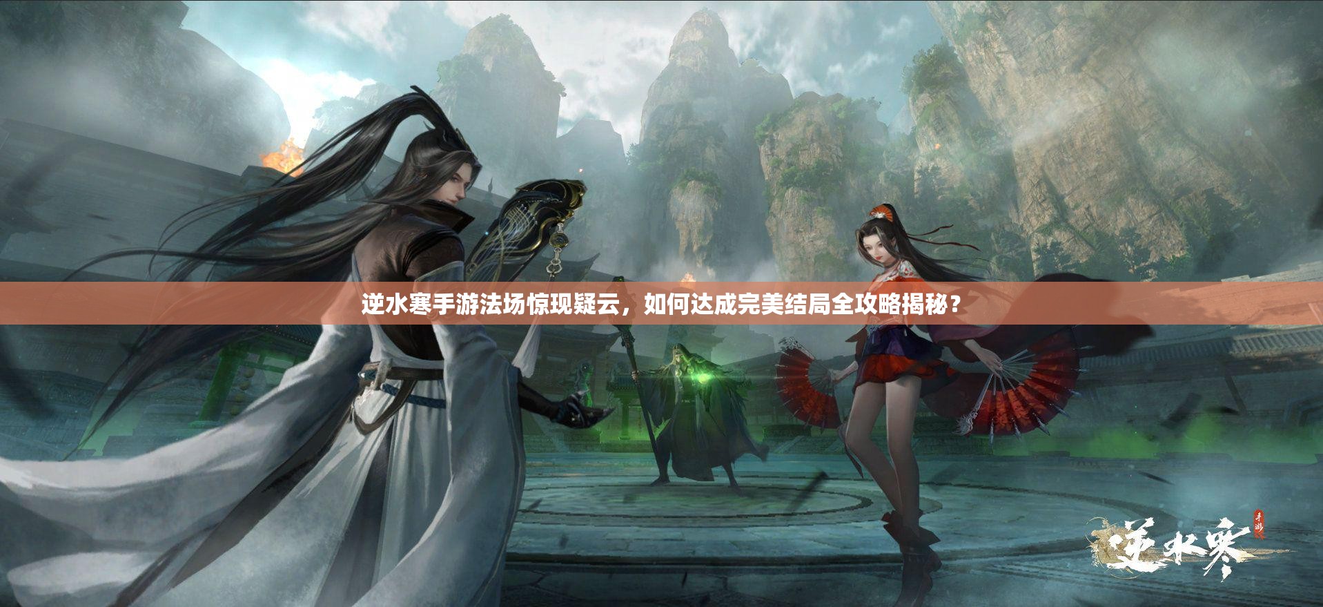 逆水寒手游法场惊现疑云，如何达成完美结局全攻略揭秘？