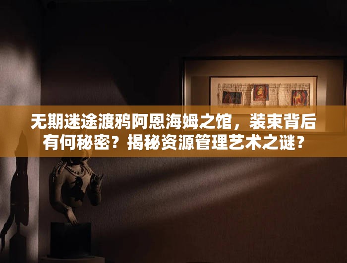 无期迷途渡鸦阿恩海姆之馆，装束背后有何秘密？揭秘资源管理艺术之谜？