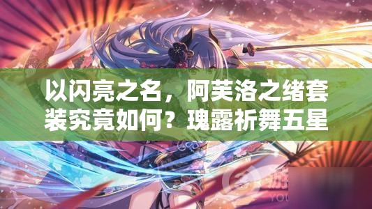 以闪亮之名，阿芙洛之绪套装究竟如何？瑰露祈舞五星套装全面解析揭秘！