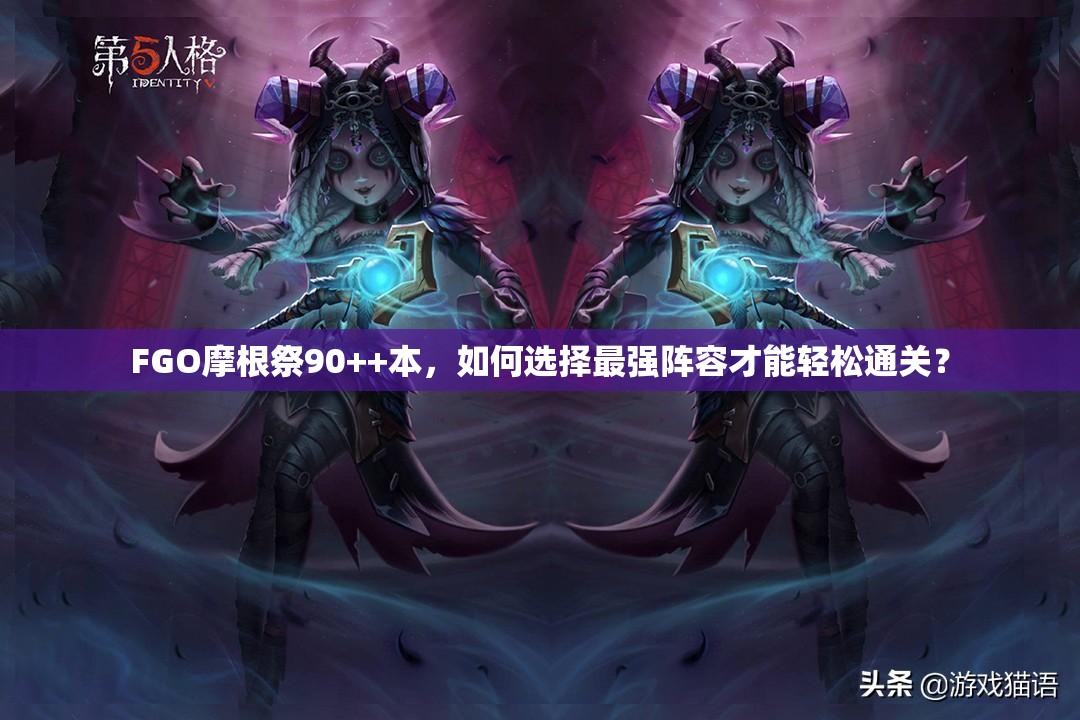 FGO摩根祭90++本，如何选择最强阵容才能轻松通关？